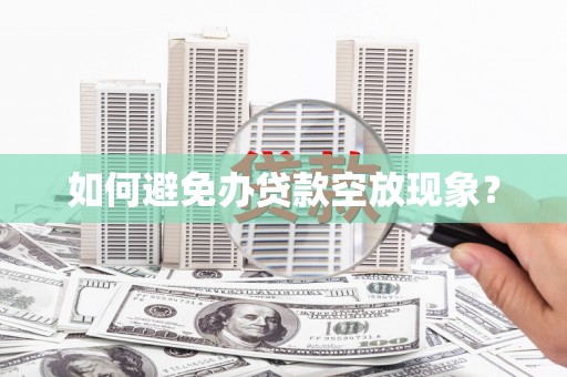 丁青如何避免办贷款空放现象？